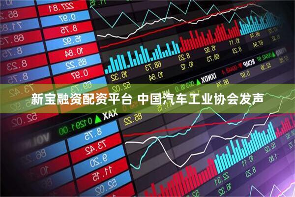 新宝融资配资平台 中国汽车工业协会发声